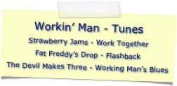 Workin’ Man - Tunes
Strawberry Jams - Work TogetherFat Freddy’s Drop - FlashbackThe Devil Makes Three - Working Man’s Blues